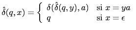 $\displaystyle \hat{\delta}(q, x) = \left \{ \begin{array}{ll} \delta(\hat{\delt...
...,y),a) & \mbox{si $x = ya$}  q & \mbox{si $x = \epsilon$} \end{array} \right.$